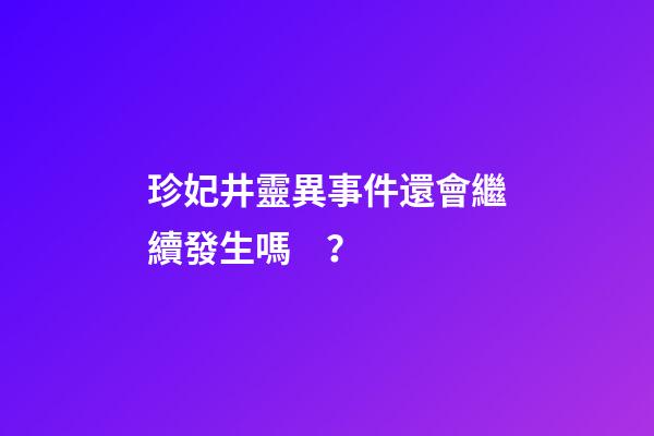 珍妃井靈異事件還會繼續發生嗎？